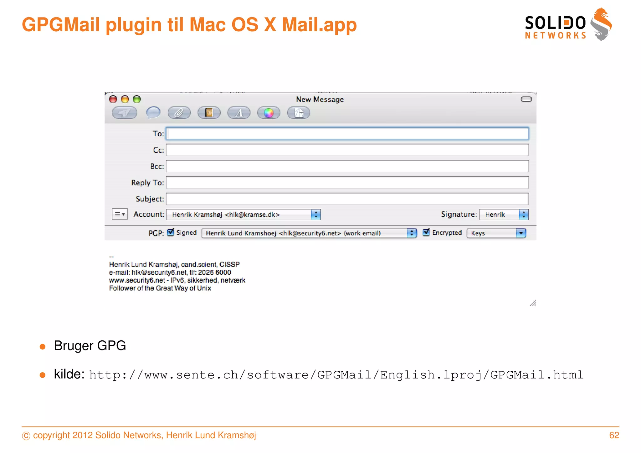 GPGMail plugin til Mac OS X Mail.app




   • Bruger GPG

   • kilde: http://www.sente.ch/software/GPGMail/English.lproj/GPGMail.html



c copyright 2012 Solido Networks, Henrik Lund Kramshøj                        62
 