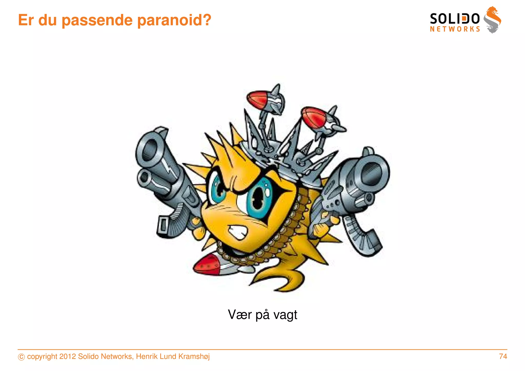 Er du passende paranoid?




                                                              ˚
                                                         Vær pa vagt


c copyright 2012 Solido Networks, Henrik Lund Kramshøj                 74
 