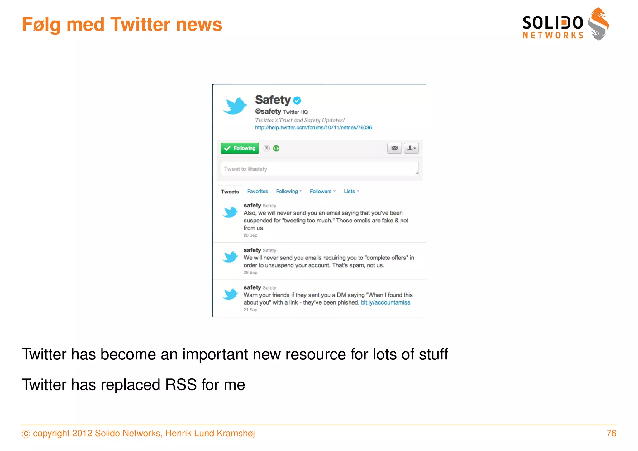 Følg med Twitter news




Twitter has become an important new resource for lots of stuff
Twitter has replaced RSS for me

c copyright 2012 Solido Networks, Henrik Lund Kramshøj           76
 