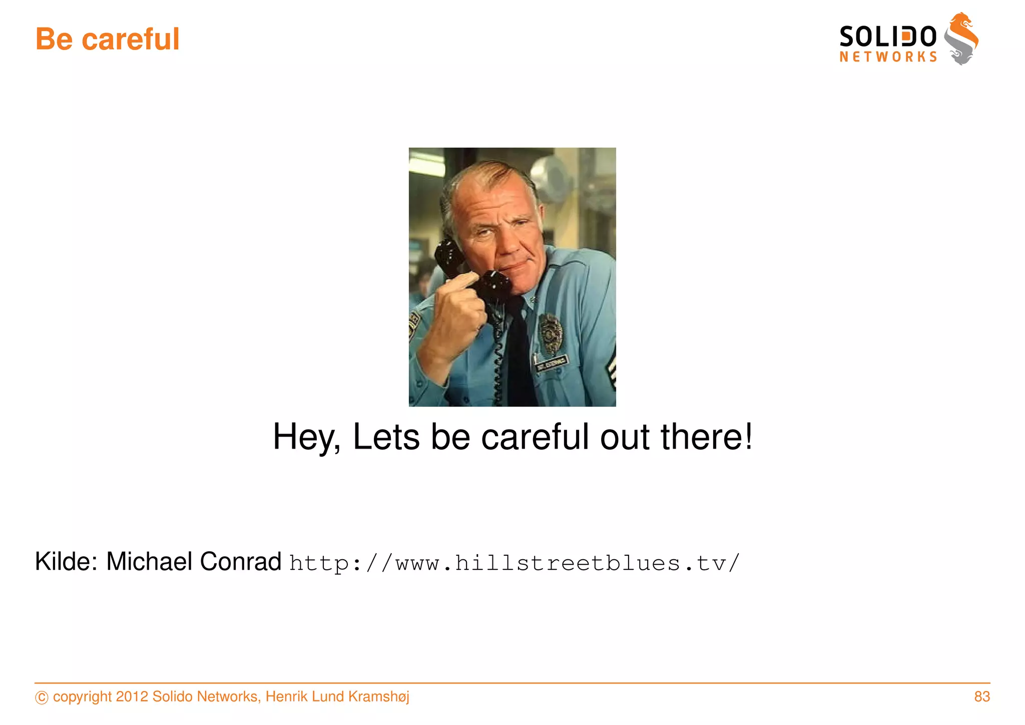 Be careful




                                  Hey, Lets be careful out there!


Kilde: Michael Conrad http://www.hillstreetblues.tv/




c copyright 2012 Solido Networks, Henrik Lund Kramshøj              83
 