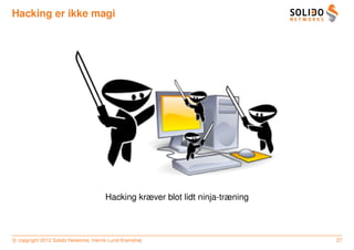 Hacking er ikke magi




                                      Hacking kræver blot lidt ninja-træning



c copyright 2012 Solido Networks, Henrik Lund Kramshøj                         27
 