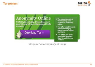 Tor project




                                       https://www.torproject.org/




c copyright 2012 Solido Networks, Henrik Lund Kramshøj               69
 