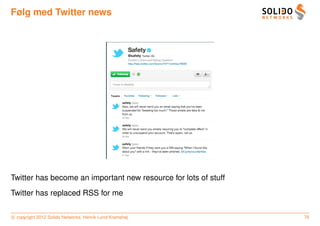 Følg med Twitter news




Twitter has become an important new resource for lots of stuff
Twitter has replaced RSS for me

c copyright 2012 Solido Networks, Henrik Lund Kramshøj           76
 