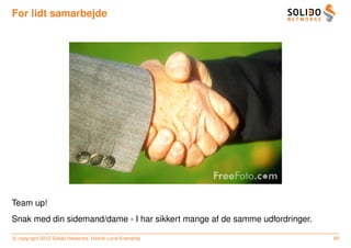 For lidt samarbejde




Team up!
Snak med din sidemand/dame - I har sikkert mange af de samme udfordringer.

c copyright 2012 Solido Networks, Henrik Lund Kramshøj                       80
 