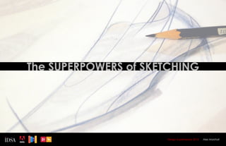 The SUPERPOWERS of SKETCHING




                      Design Superhereos 2012   Alex Marshall
 
