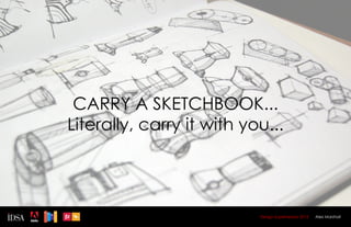 CARRY A SKETCHBOOK...
Literally, carry it with you...




                           Design Superhereos 2012   Alex Marshall
 