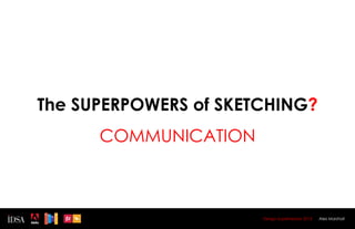 The SUPERPOWERS of SKETCHING?
      COMMUNICATION



                       Design Superhereos 2012   Alex Marshall
 