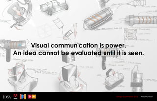 Visual communication is power.
An idea cannot be evaluated until it is seen.




                                   Design Superhereos 2012   Alex Marshall
 