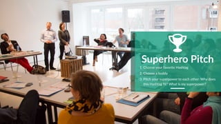 www.superheldentraining.de
#TOA16 #SuperHT
5
Superhero Pitch
1. Choose your favorite Hashtag
2. Choose a buddy
3. Pitch your superpower to each other: Why does
this Hashtag fit? What is my superpower?
 