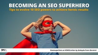 BECOMING AN SEO SUPERHERO
Tips to evolve 10 SEO powers to achieve heroic results
#seosuperhero at #SMXLmilan by @aleyda from @orainti
 
