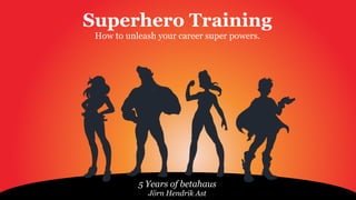 Superhero Training
How to unleash your career super powers.
5 Years of betahaus
Jörn Hendrik Ast
 