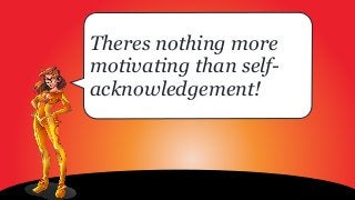 Theres nothing more
motivating than self-
acknowledgement!
 