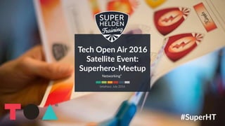 Tech Open Air 2016
Satellite Event:
Superhero-Meetup
Networking²
betahaus, July 2016
#SuperHT
 