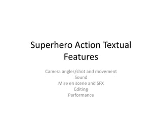 Superhero Action Textual
Features
Camera angles/shot and movement
Sound
Mise en scene and SFX
Editing
Performance
 