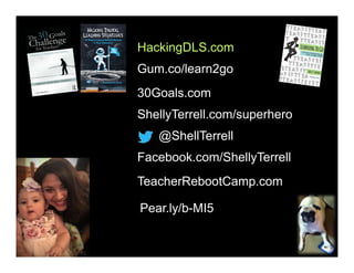 @ShellTerrell
Facebook.com/ShellyTerrell
Gum.co/learn2go
ShellyTerrell.com/superhero
30Goals.com
TeacherRebootCamp.com
HackingDLS.com
Pear.ly/b-MI5
 