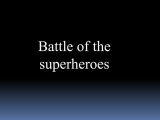 Battle of the
superheroes
 