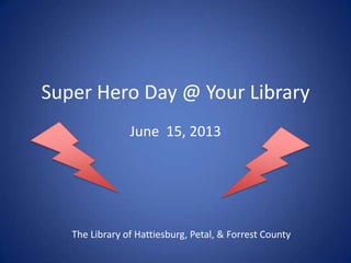 Super Hero Day @ Your Library
June 15, 2013
The Library of Hattiesburg, Petal, & Forrest County
 