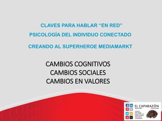 CLAVES PARA HABLAR “EN RED”
PSICOLOGÍA DEL INDIVIDUO CONECTADO

CREANDO AL SUPERHEROE MEDIAMARKT


     CAMBIOS COGNITIVOS...