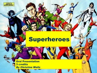 Superheroes Oral Presentation 3 credits By Christine Wells 