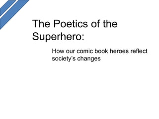 The Poetics of the
Superhero:
    How our comic book heroes reflect
    society’s changes
 