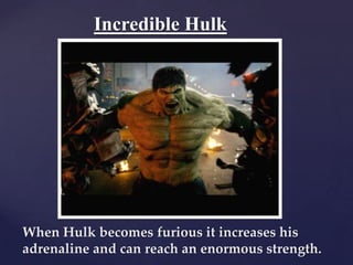 Incredible Hulk




When Hulk becomes furious it increases his
adrenaline and can reach an enormous strength.
 