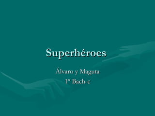 Superhéroes
 Álvaro y Maguta
    1º Bach-c
 
