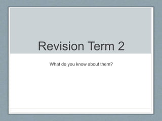 Revision Term 2
What do you know about them?
 