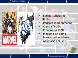 • Son personajes de
ficción
• Poderes sobrehumanos
• Ciencia ficción
• Creados en 1930
• Industria del comic
book estadounidense
Adaptacion al Cine
 