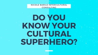 NICOLE BARILE INTERCULTURAL
CONSULTING
DO YOU
KNOW YOUR
CULTURAL
SUPERHERO?
 
