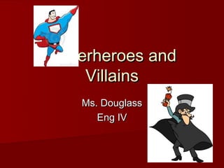 Superheroes and
    Villains
   Ms. Douglass
      Eng IV
 
