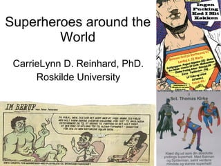 Superheroes around the World CarrieLynn D. Reinhard, PhD. Roskilde University 