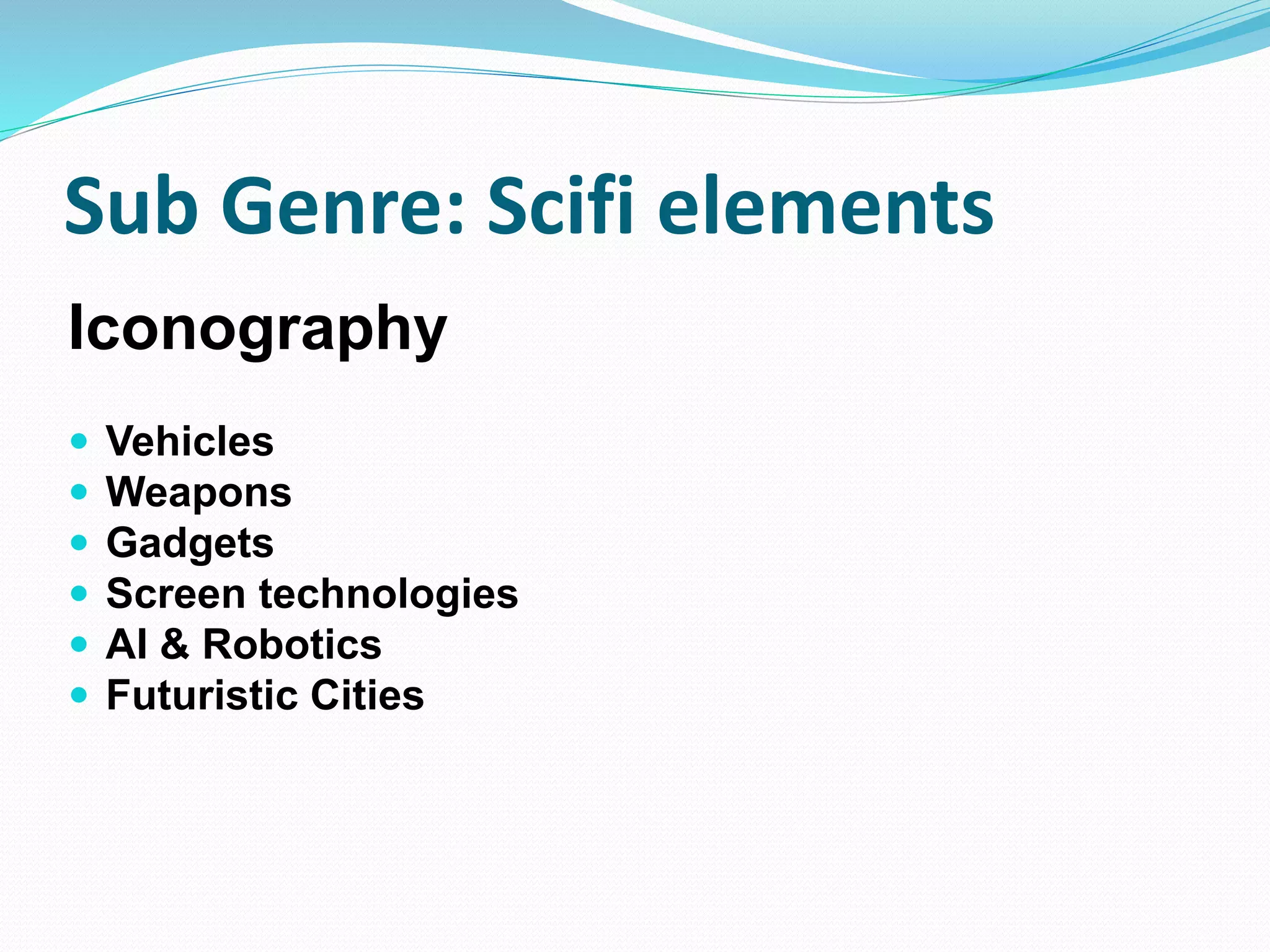 Sub Genre: Scifi elements
Iconography
 Vehicles
 Weapons
 Gadgets
 Screen technologies
 AI & Robotics
 Futuristic Cities
 