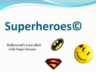 Superheroes©
Hollywood’s Love affair
with Super-heroes
 