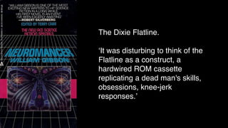 The Dixie Flatline.
‘It was disturbing to think of the
Flatline as a construct, a
hardwired ROM cassette
replicating a dead man's skills,
obsessions, knee-jerk
responses.’
 