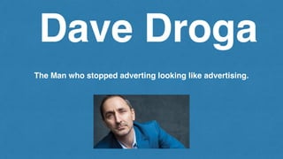 Dave Droga
The Man who stopped adverting looking like advertising.
 