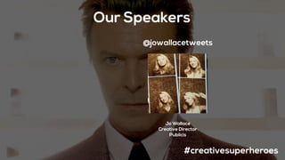 Our Speakers
#creativesuperheroes
Jo Wallace
Creative Director
Publicis
@jowallacetweets
 