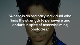 “A hero is an ordinary individual who
finds the strength to persevere and
endure in spite of overwhelming
obstacles.”
 