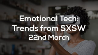 Emotional Tech:
Trends from SXSW
22nd March
 