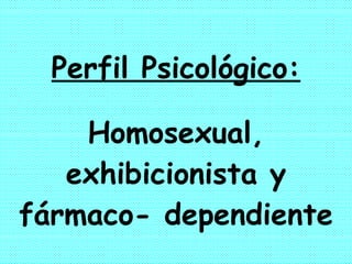 Perfil Psicológico: Homosexual, exhibicionista y fármaco- dependiente 