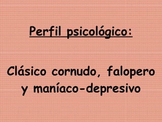 Perfil psicológico: Clásico cornudo, falopero y maníaco-depresivo 