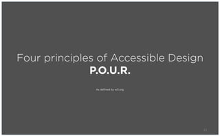 Four principles of Accessible Design
              P.O.U.R.
               As defined by w3.org




                                       21
 