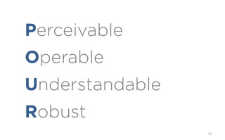 Perceivable
Operable
Understandable
Robust
                 22
 