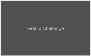First, a Challenge




                     4
 