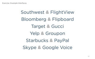 Exercise: Example Interfaces




                           Southwest & FlightView
                               Bloomberg & Flipboard
                                  Target & Gucci
                                  Yelp & Groupon
                                Starbucks & PayPal
                               Skype & Google Voice
                                                       57
 