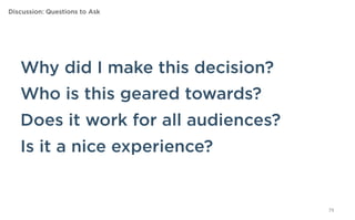 Discussion: Questions to Ask




    Why did I make this decision?
    Who is this geared towards?
    Does it work for all audiences?
    Is it a nice experience?


                                      79
 
