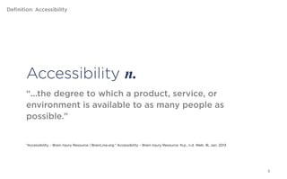 Definition: Accessibility




         Accessibility n.
         “...the degree to which a product, service, or
         environment is available to as many people as
         possible.”


         “Accessibility – Brain Injury Resource | BrainLine.org.” Accessibility – Brain Injury Resource. N.p., n.d. Web. 16, Jan, 2013




                                                                                                                                         8
 