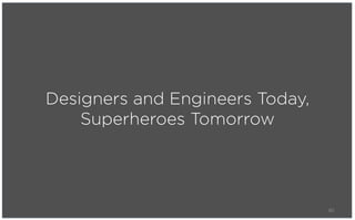 Designers and Engineers Today,
    Superheroes Tomorrow




                                 80
 
