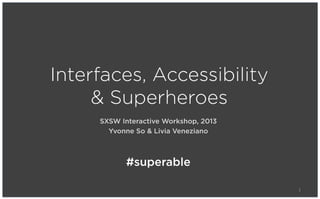SXSW Interactive Workshop, 2013
Yvonne So & Livia Veneziano
Interfaces, Accessibility
& Superheroes
1
#superable
 