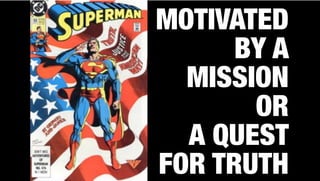 MOTIVATED
BY A
MISSION
OR
A QUEST
FOR TRUTH
 
