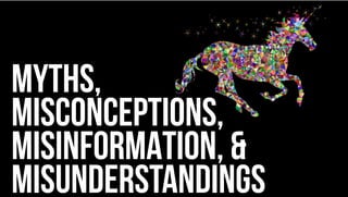 MYTHS,
MISCONCEPTIONS,
MISINFORMATION, &
MISUNDERSTANDINGS
 